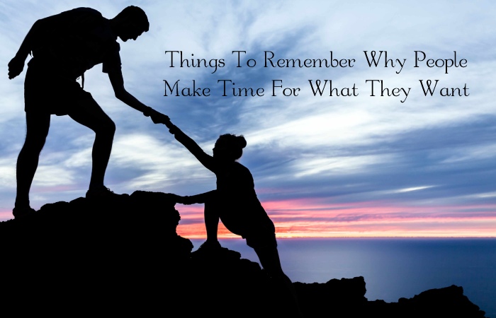 Things To Remember Why People Make Time For What They Want
