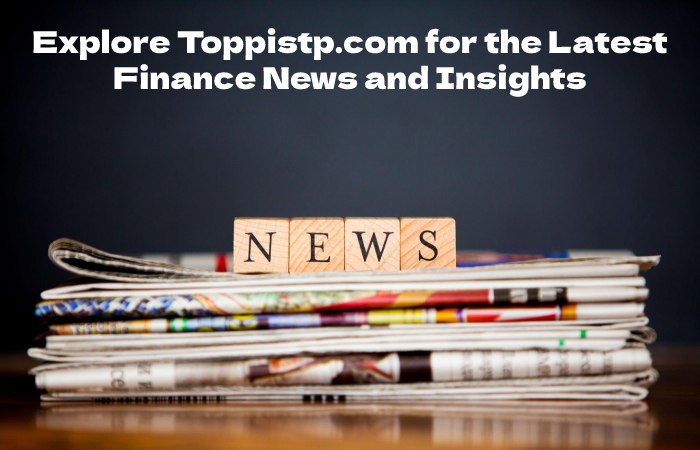 Explore Toppistp.com for the Latest Finance News and Insights